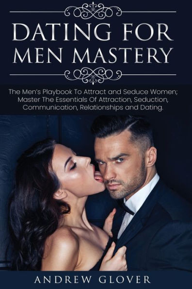 Dominio de las citas para hombres: El manual de seducción para las relaciones masculinas; Aprenda cómo acercarse a las mujeres sin ansiedad y dominar fácilmente el arte de la atracción, la psicología y la comunicación