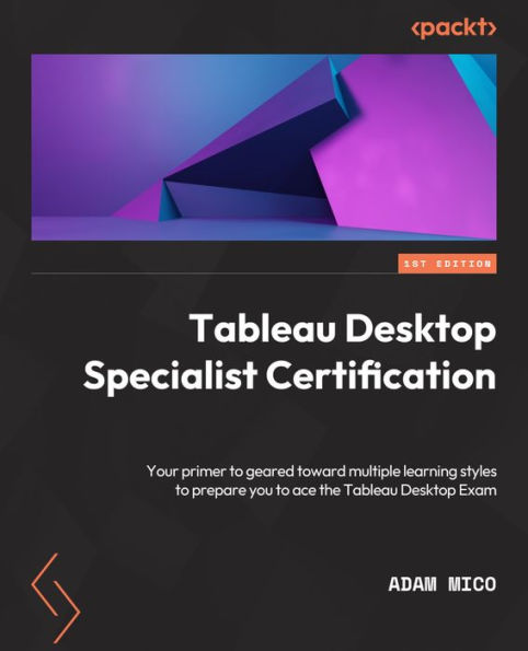 Tableau Desktop Specialist Certification: A Prep Guide With Multiple Learning Styles To Help You Gain Tableau Desktop Specialist Certification
