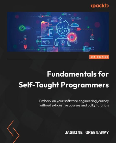 Fundamentals For Self-Taught Programmers: Embark On Your Software Engineering Journey Without Exhaustive Courses And Bulky Tutorials