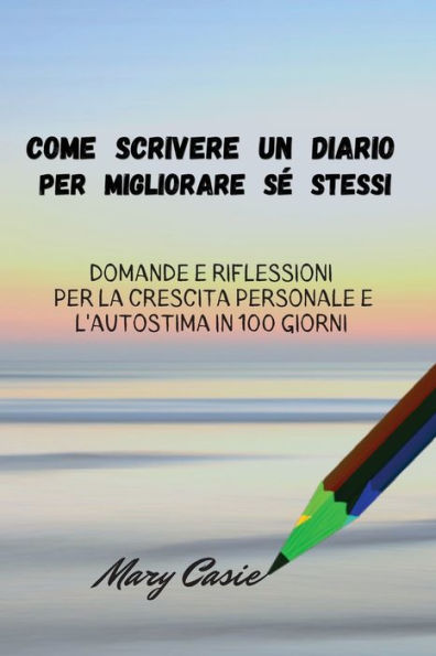 Come Scrivere Un Diario Per Migliorare Se Stessi: Domande E Riflessioni Per La Crescita Personale E L 'A Utostima In 100 Giorni (Italian Edition) - 9781802946314