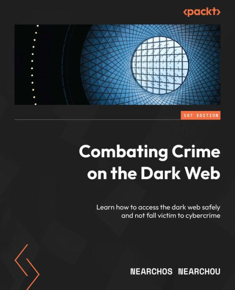 Combating Crime On The Dark Web: Learn How To Access The Dark Web Safely And Not Fall Victim To Cybercrime