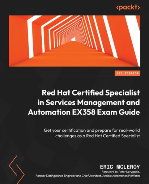 Red Hat Certified Specialist In Services Management And Automation Ex358 Exam Guide: Get Your Certification And Prepare For Real-World Challenges As A Red Hat Certified Specialist