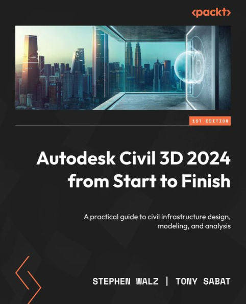 Autodesk Civil 3D 2024 From Start To Finish: A Practical Guide To Civil Infrastructure Design, Modeling, And Analysis