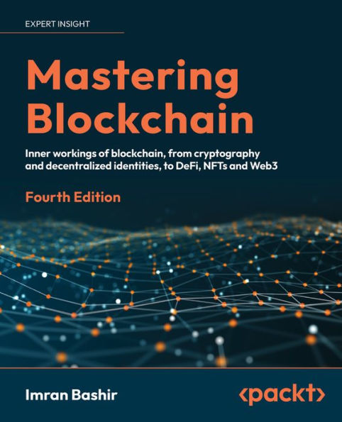 Mastering Blockchain: Inner Workings Of Blockchain, From Cryptography And Decentralized Identities, To Defi, Nfts And Web3, 4Th Edition