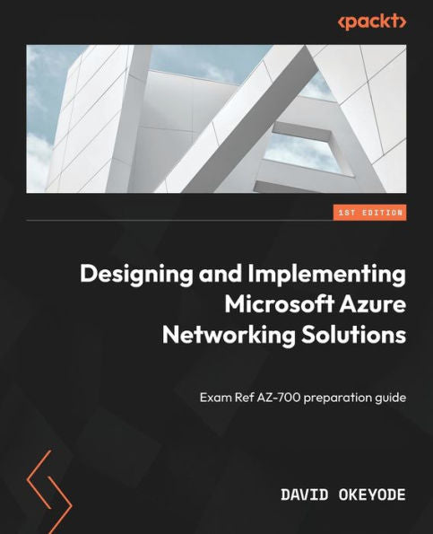 Designing And Implementing Microsoft Azure Networking Solutions: Exam Ref Az-700 Preparation Guide