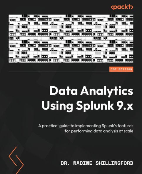 Data Analytics Using Splunk 9.X: A Practical Guide To Implementing Splunk's Features For Performing Data Analysis At Scale