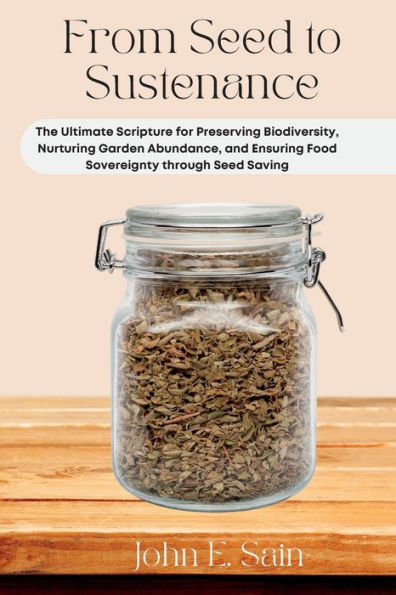 From Seed To Sustenance: The Ultimate Scripture For Preserving Biodiversity, Nurturing Garden Abundance, And Ensuring Food Sovereignty Through Seed Saving - 9781803425801