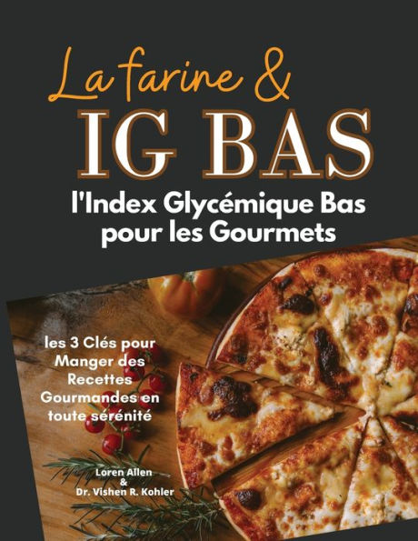La Farine & Ig Bas: L'Index Glycemique Bas Pour Les Gourmets: Les 3 Cles Pour Manger Des Recettes Gourmandes En Toute Serenite (French Edition)
