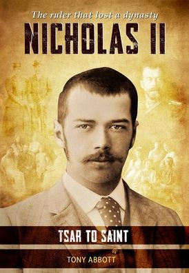 Nicholas Ii - Tsar To Saint: The Ruler That Lost A Dynasty - 9781803529110