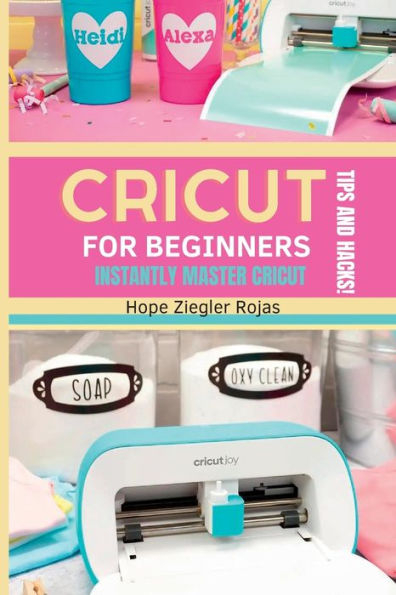 Cricut For Beginners: The Ultimate Guide For Beginners To Instantly Master Cricut With Secret Tips And Hacks!