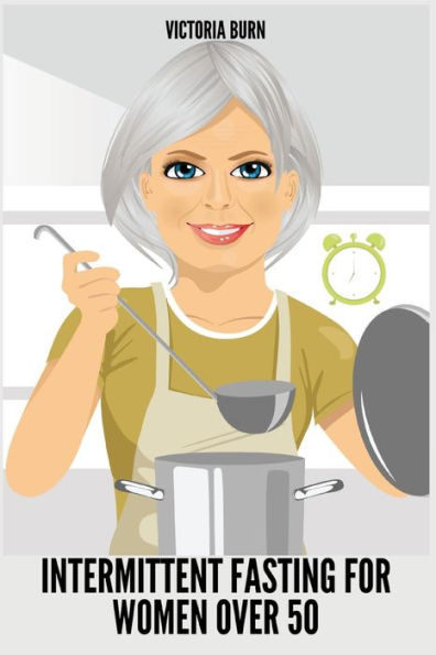 Intermittent Fasting For Women Over 50: Winning Formula To Reset Your Metabolism, Delay Aging, And Lose Weight With Healthy Recipes