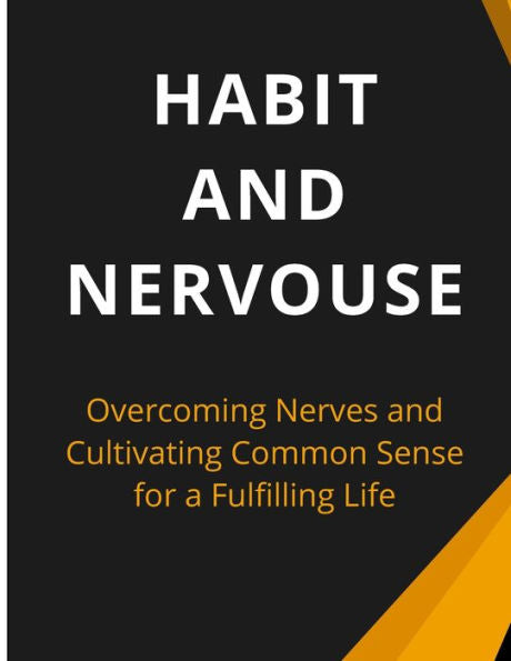 Habit And Nervous: Overcoming Nerves And Cultivating Common Sense For A Fulfilling Life - 9781803619521