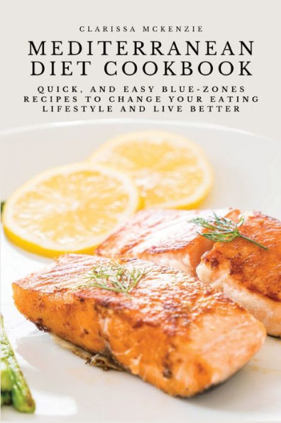Mediterranean Diet Cookbook: Quick, And Easy Blue-Zones Recipes To Change Your Eating Lifestyle And Live Better - 9781803619668