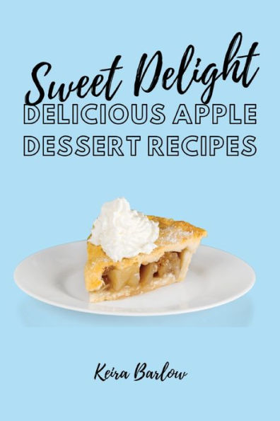 Sweet Delights: Delicious Apple Dessert Recipes - 9781803619750