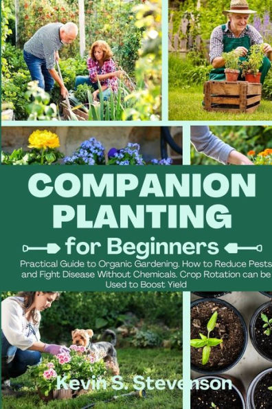 Companion Planting For Beginners: Practical Guide To Organic Gardening. How To Reduce Pests And Fight Disease Without Chemicals. Crop Rotation Can Be Used To Boost Yield - 9781803620510