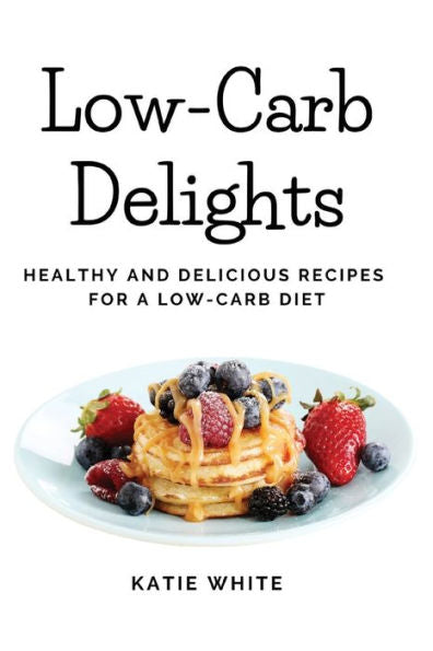 Low-Carb Delights: Healthy And Delicious Recipes For A Low-Carb Diet - 9781803620626