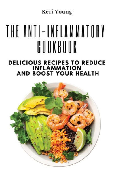 The Anti-Inflammatory Cookbook: Delicious Recipes To Reduce Inflammation And Boost Your Health - 9781803620671