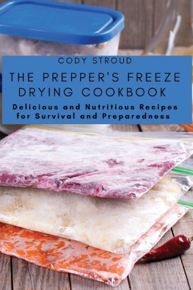 The Prepper's Freeze Drying Cookbook: Delicious And Nutritious Recipes For Survival And Preparedness - 9781803620688