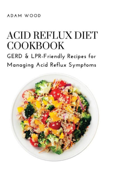Acid Reflux Diet Cookbook: Gerd & Lpr-Friendly Recipes For Managing Acid Reflux Symptoms - 9781803620701