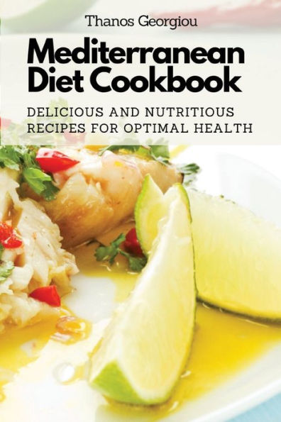 Mediterranean Diet Cookbook: Delicious And Nutritious Recipes For Optimal Health - 9781803620749