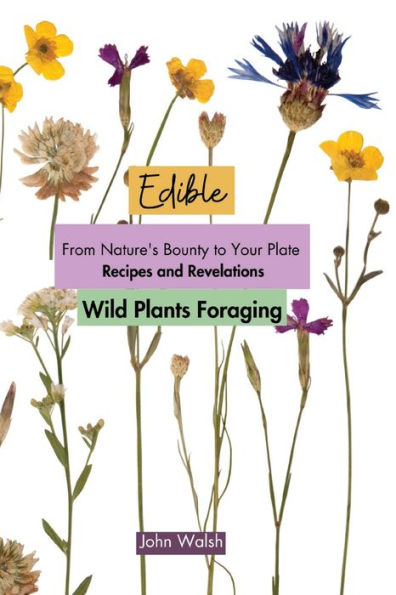 Edible Wild Plants Foraging: From Nature's Bounty To Your Plate: Recipes And Revelations