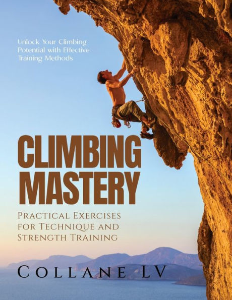 Climbing Mastery: Unlock Your Climbing Potential With Effective Training Methods - 9781803621678