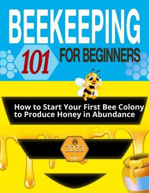 Beekeeping For Beginners: The Ultimate Guide To Learn How To Start Your First Bee Colony To Produce Honey In Abundanceand And Thriving Beehive - 9781803621746