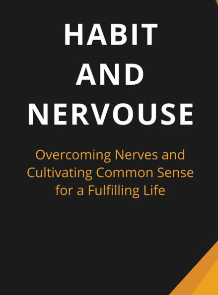 Habit And Nervous: Overcoming Nerves And Cultivating Common Sense For A Fulfilling Life