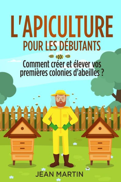 L'Apiculture Pour Les Debutants: Comment Creer Et elever Vos Premières Colonies D'Abeilles ? (French Edition) - 9781803622279