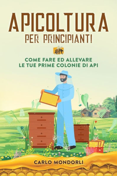 Apicoltura Per Principianti: Come Fare Ed Allevare Le Tue Prime Colonie Di Api - 9781803622590