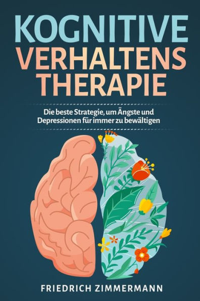 Kognitive Verhaltenstherapie: Die Beste Strategie, Um Ängste Und Depressionen Für Immer Zu Bewältigen (German Edition)