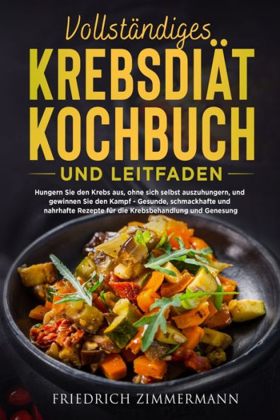 Vollständiges Krebsdiät-Kochbuch Und Leitfaden: Hungern Sie Den Krebs Aus, Ohne Sich Selbst Auszuhungern, Und Gewinnen Sie Den Kampf - Gesunde, ... Und Genesung! (German Edition) - 9781803622705