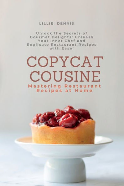 Copycat Cuisine: Unlock The Secrets Of Gourmet Delights: Unleash Your Inner Chef And Replicate Restaurant Recipes With Ease!