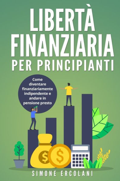 Libertà Finanziaria Per Principianti: Come Diventare Finanziariamente Indipendente E Andare In Pensione Presto (Italian Edition) - 9781803623627