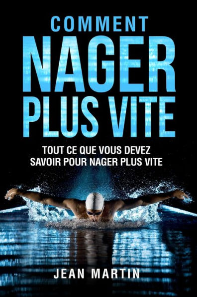 Comment Nager Plus Vite: Tout Ce Que Vous Devez Savoir Pour Nager Plus Vite (French Edition) - 9781803624600