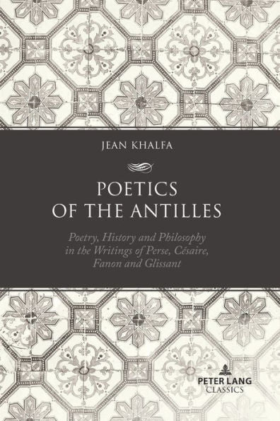 Poetics Of The Antilles: Poetry, History And Philosophy In The Writings Of Perse, Cesaire, Fanon And Glissant