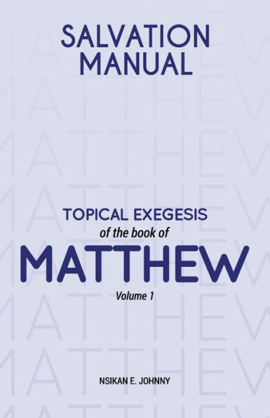 Salvation Manual: Topical Exegesis Of The Book Of Matthew - Volume 1 - 9781803813226