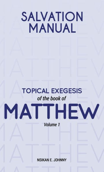 Salvation Manual: Topical Exegesis Of The Book Of Matthew - Volume 1