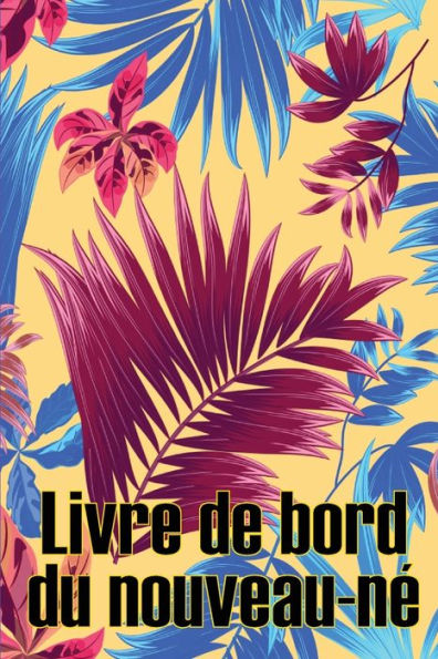 Livre De Bord Du Nouveau-Ne: Un Cadeau Incroyable Pour Une Nouvelle Famille Livre De Bord Des 120 Premiers Jours Du Bebe, Livre Des Repas, Du Sommeil ... Et De L'Allaitement (French Edition) - 9781803850917