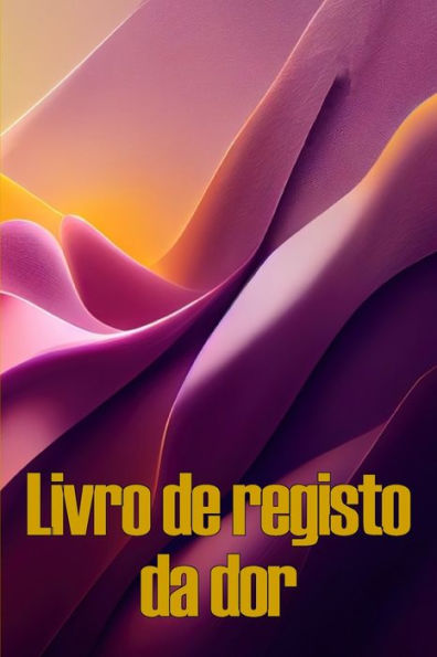 Livro De Registo Da Dor: Livro De Registo Perfeito Para Manter Registo De Data, Energia, Actividade, Sono, Nível/Área De Dor, Refeicoes E Muito Mais ... De Presente Perfeita (Portuguese Edition) - 9781803850986