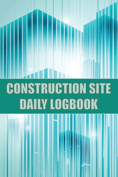 Construction Site Daily Logbook: Construction Site Tracker For Foreman To Record Workforce, Tasks, Schedules, Construction Daily Report And Many Other Useful Things - 9781803857473