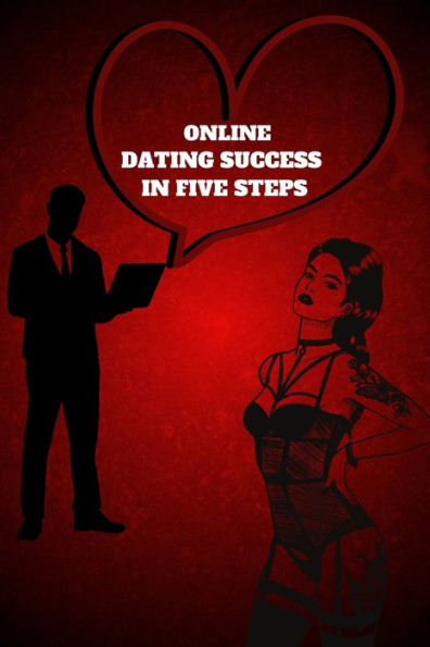 Online Dating Success In Five Steps: Practical Steps For Having Memorable Dates For Women And Men In The How To Succeed At Online Dating Guide - 9781803859484