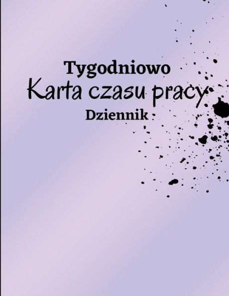 Tygodniowy Arkusz Czasu Pracy Dziennik: Dziennik Ewidencji Czasu Pracy Do Rejestrowania Czasu Dziennik Godzin Pracy Dziennik Czasu Pracy Pracownika ... Ewidencji Czasu Pracy (Polish Edition) - 9781803902654