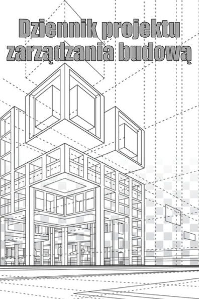Dziennik Projektu Zarzadzania Budowa: Sledzik Kierownika Budowy Dla Harmonogramów, Codziennych Czynnosci, Sprzetu, Problemów ... Lub Kierownika Budowy (Polish Edition) - 9781804030455