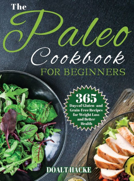 The Paleo Cookbook For Beginners: 365 Days Of Gluten- And Grain-Free Recipes For Weight Loss And Better Health