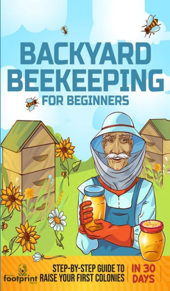 Backyard Beekeeping For Beginners: Step-By-Step Guide To Raise Your First Colonies In 30 Days - 9781804211755