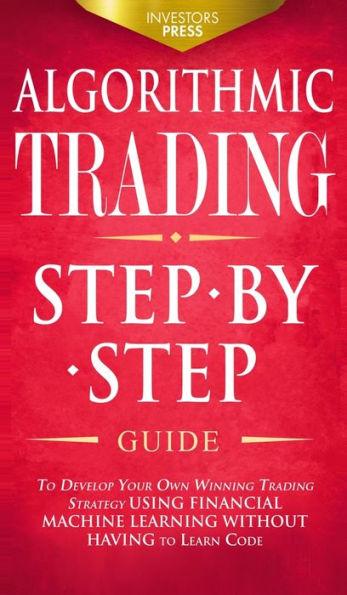 Algorithmic Trading: Step-By-Step Guide To Develop Your Own Winning Trading Strategy Using Financial Machine Learning Without Having To Learn Code - 9781804211816