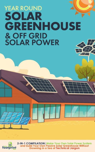 Off Grid Solar Power & Year Round Solar Greenhouse: 2-In-1 Compilation Make Your Own Solar Power System And Build Your Own Passive Solar Greenhouse Without Drowning In A Sea Of Technical Jargon - 9781804211885