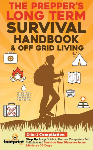 The Prepper's Long-Term Survival Handbook & Off Grid Living: 2-In-1 Compilation Step By Step Guide To Become Completely Self Sufficient And Survive ... Little As 30 Days (Self Sufficient Survival) - 9781804211946