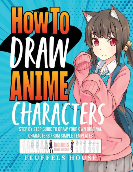 How To Draw Anime Characters: Step By Step Guide To Draw Your Own Original Characters From Simple Templates Includes Manga & Chibi - 9781804212042
